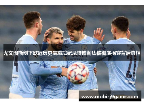 尤文图斯创下欧冠历史最尴尬纪录惨遭淘汰被彻底揭穿背后真相