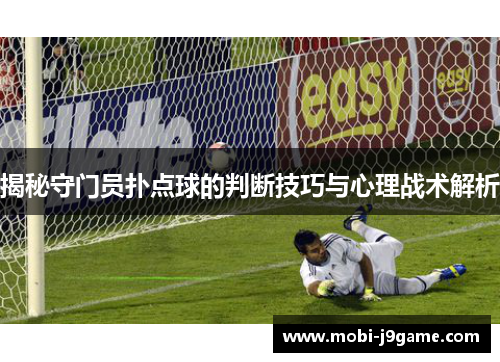 揭秘守门员扑点球的判断技巧与心理战术解析 揭秘守门员扑点球的判断技巧与心理战术解析