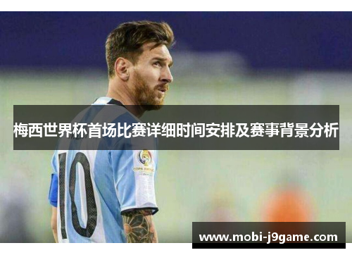 梅西世界杯首场比赛详细时间安排及赛事背景分析