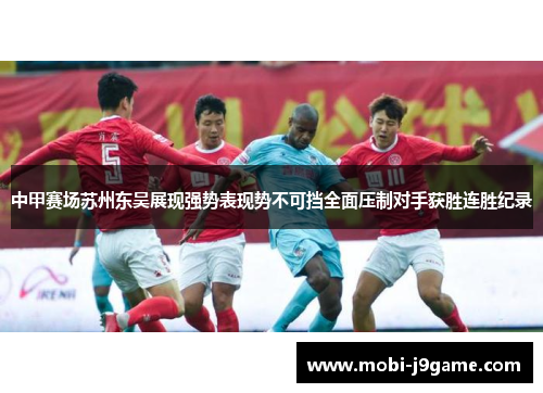 中甲赛场苏州东吴展现强势表现势不可挡全面压制对手获胜连胜纪录