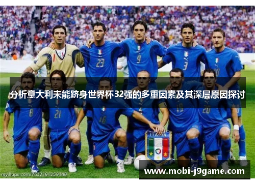 分析意大利未能跻身世界杯32强的多重因素及其深层原因探讨 分析意大利未能跻身世界杯32强的多重因素及其深层原因探讨