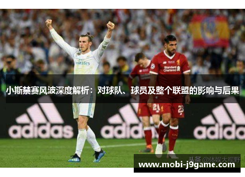 小斯禁赛风波深度解析:对球队、球员及整个联盟的影响与后果 小斯禁赛风波深度解析:对球队、球员及整个联盟的影响与后果