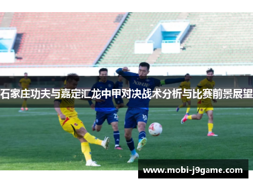石家庄功夫与嘉定汇龙中甲对决战术分析与比赛前景展望