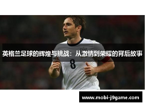 英格兰足球的辉煌与挑战：从激情到荣耀的背后故事