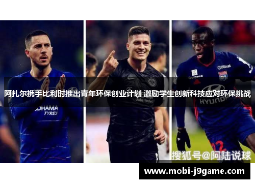 阿扎尔携手比利时推出青年环保创业计划 激励学生创新科技应对环保挑战 阿扎尔携手比利时推出青年环保创业计划 激励学生创新科技应对环保挑战