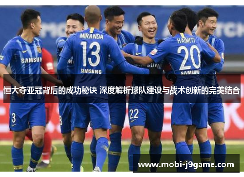 恒大夺亚冠背后的成功秘诀 深度解析球队建设与战术创新的完美结合