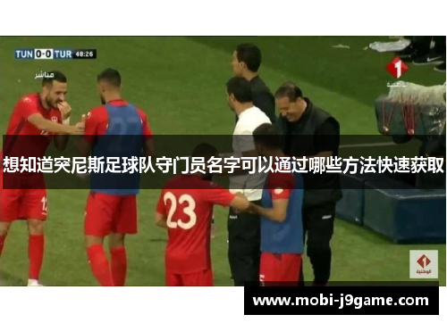 想知道突尼斯足球队守门员名字可以通过哪些方法快速获取