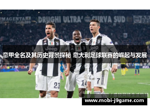 意甲全名及其历史背景探秘 意大利足球联赛的崛起与发展 意甲全名及其历史背景探秘 意大利足球联赛的崛起与发展