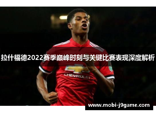 拉什福德2022赛季巅峰时刻与关键比赛表现深度解析 拉什福德2022赛季巅峰时刻与关键比赛表现深度解析