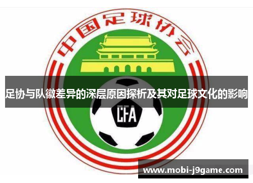 足协与队徽差异的深层原因探析及其对足球文化的影响