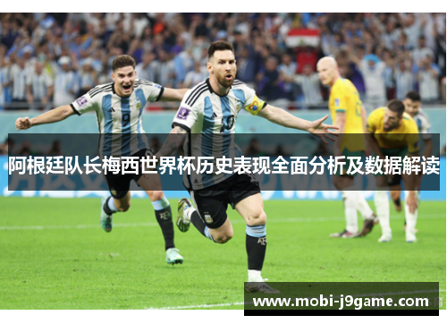 阿根廷队长梅西世界杯历史表现全面分析及数据解读 阿根廷队长梅西世界杯历史表现全面分析及数据解读