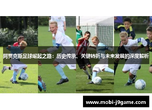 阿贾克斯足球崛起之路:历史传承、关键转折与未来发展的深度解析 阿贾克斯足球崛起之路:历史传承、关键转折与未来发展的深度解析