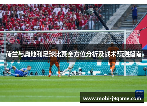荷兰与奥地利足球比赛全方位分析及战术预测指南 荷兰与奥地利足球比赛全方位分析及战术预测指南
