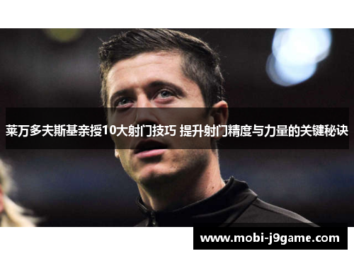 莱万多夫斯基亲授10大射门技巧 提升射门精度与力量的关键秘诀 莱万多夫斯基亲授10大射门技巧 提升射门精度与力量的关键秘诀