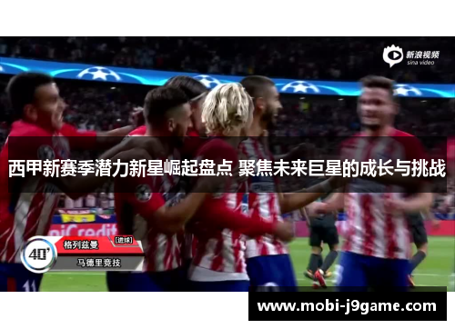 西甲新赛季潜力新星崛起盘点 聚焦未来巨星的成长与挑战 西甲新赛季潜力新星崛起盘点 聚焦未来巨星的成长与挑战