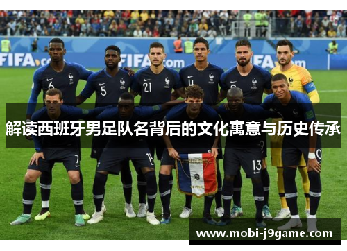 解读西班牙男足队名背后的文化寓意与历史传承