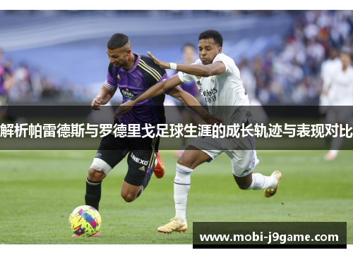 解析帕雷德斯与罗德里戈足球生涯的成长轨迹与表现对比 解析帕雷德斯与罗德里戈足球生涯的成长轨迹与表现对比