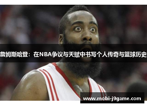 詹姆斯哈登：在NBA争议与天赋中书写个人传奇与篮球历史