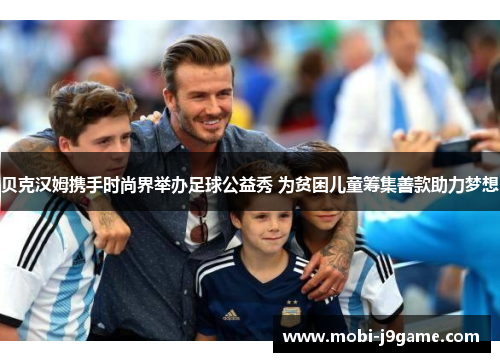 贝克汉姆携手时尚界举办足球公益秀 为贫困儿童筹集善款助力梦想 贝克汉姆携手时尚界举办足球公益秀 为贫困儿童筹集善款助力梦想