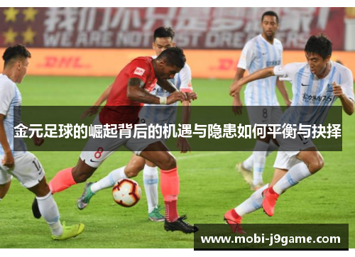 金元足球的崛起背后的机遇与隐患如何平衡与抉择 金元足球的崛起背后的机遇与隐患如何平衡与抉择