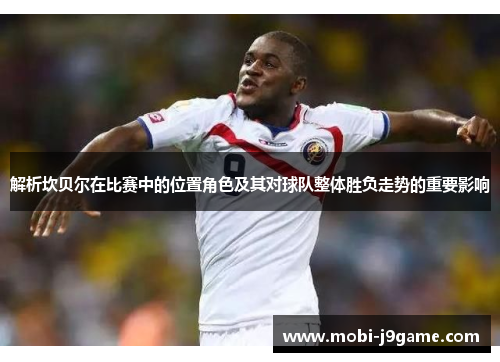 解析坎贝尔在比赛中的位置角色及其对球队整体胜负走势的重要影响 解析坎贝尔在比赛中的位置角色及其对球队整体胜负走势的重要影响