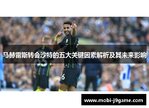 马赫雷斯转会沙特的五大关键因素解析及其未来影响 马赫雷斯转会沙特的五大关键因素解析及其未来影响