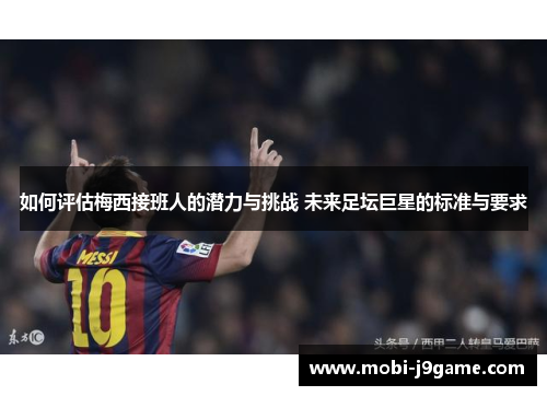 如何评估梅西接班人的潜力与挑战 未来足坛巨星的标准与要求