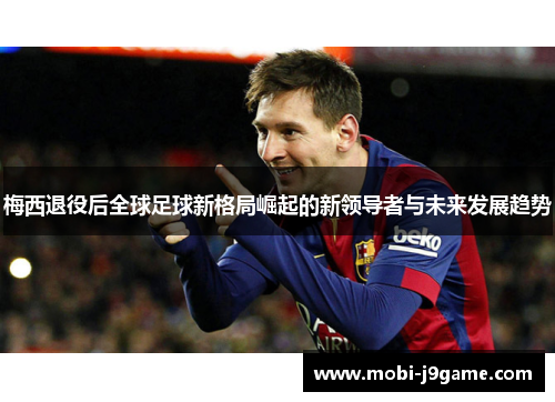 梅西退役后全球足球新格局崛起的新领导者与未来发展趋势
