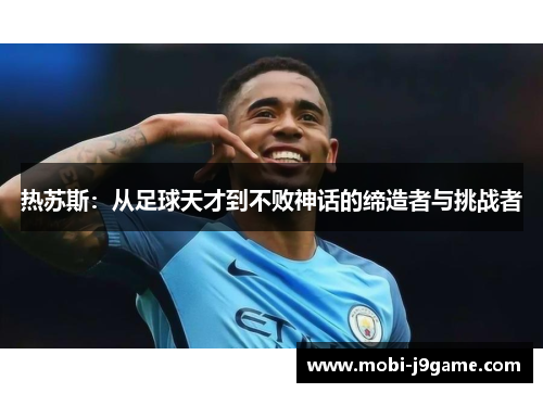 热苏斯：从足球天才到不败神话的缔造者与挑战者