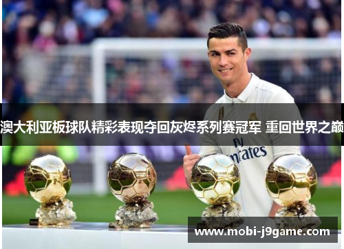 澳大利亚板球队精彩表现夺回灰烬系列赛冠军 重回世界之巅