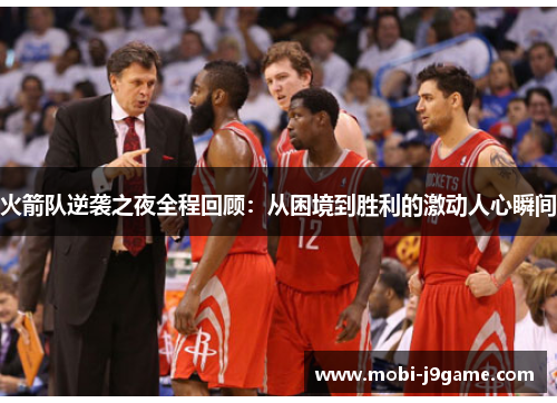 火箭队逆袭之夜全程回顾：从困境到胜利的激动人心瞬间
