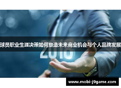 球员职业生涯决策如何塑造未来商业机会与个人品牌发展